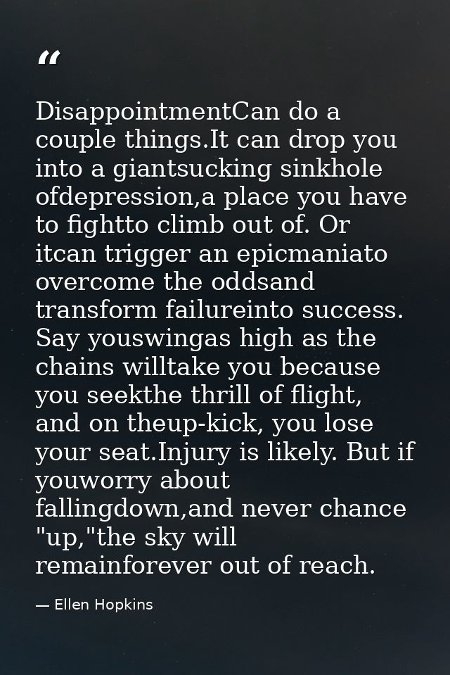DisappointmentCan do a couple things.It can drop you into a giantsucking sinkhole ofdepression,a place you have to fight — Ellen Hopkins