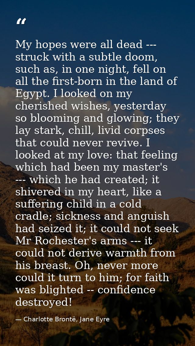 My hopes were all dead --- struck with a subtle doom, such as, in one night, fell on all the first-born in the land of E — Charlotte Brontë, Jane Eyre