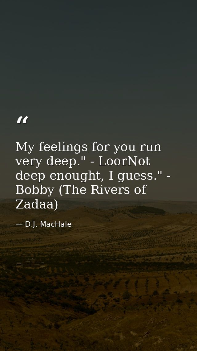 My feelings for you run very deep." - LoorNot deep enought, I guess." - Bobby (The Rivers of Zadaa) — D.J. MacHale
