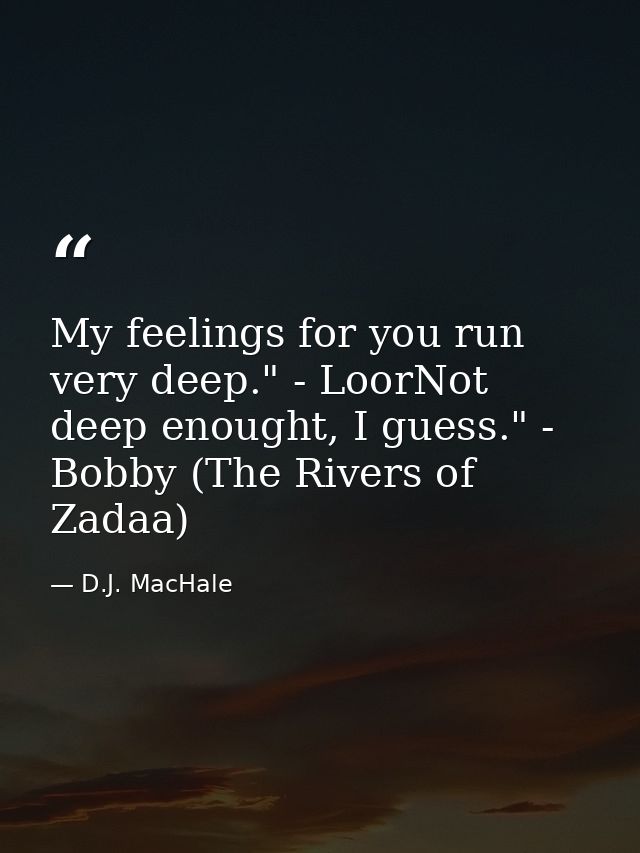 My feelings for you run very deep." - LoorNot deep enought, I guess." - Bobby (The Rivers of Zadaa) — D.J. MacHale