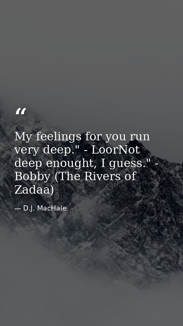 My feelings for you run very deep." - LoorNot deep enought, I guess." - Bobby (The Rivers of Zadaa) — D.J. MacHale