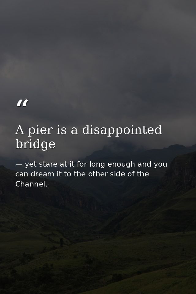 A pier is a disappointed bridge — yet stare at it for long enough and you can dream it to the other side of the Channel.