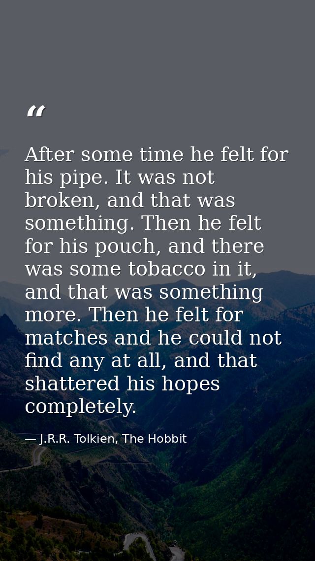 After some time he felt for his pipe. It was not broken, and that was something. Then he felt for his pouch, and there w — J.R.R. Tolkien, The Hobbit