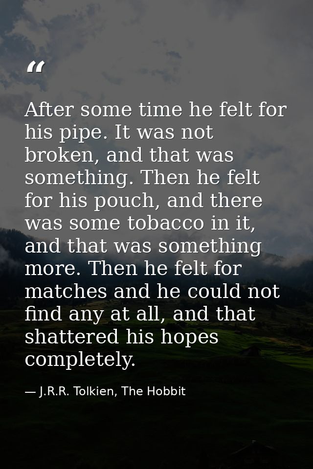 After some time he felt for his pipe. It was not broken, and that was something. Then he felt for his pouch, and there w — J.R.R. Tolkien, The Hobbit