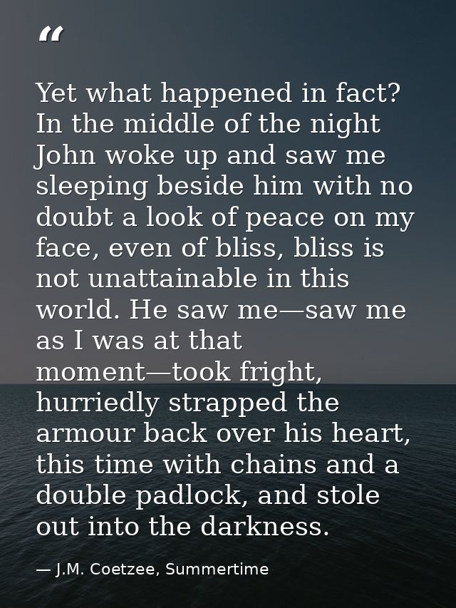 Yet what happened in fact? In the middle of the night John woke up and saw me sleeping beside him with no doubt a look o — J.M. Coetzee, Summertime