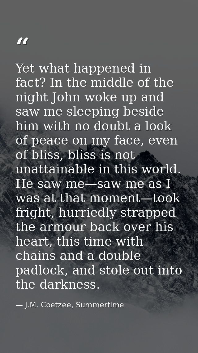 Yet what happened in fact? In the middle of the night John woke up and saw me sleeping beside him with no doubt a look o — J.M. Coetzee, Summertime