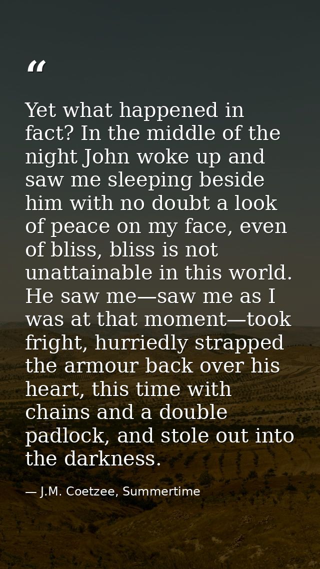 Yet what happened in fact? In the middle of the night John woke up and saw me sleeping beside him with no doubt a look o — J.M. Coetzee, Summertime