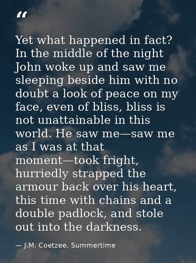 Yet what happened in fact? In the middle of the night John woke up and saw me sleeping beside him with no doubt a look o — J.M. Coetzee, Summertime