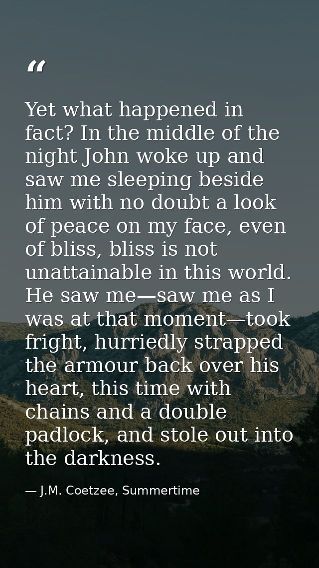 Yet what happened in fact? In the middle of the night John woke up and saw me sleeping beside him with no doubt a look o — J.M. Coetzee, Summertime