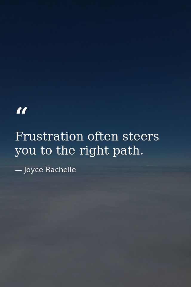 Frustration often steers you to the right path. — Joyce Rachelle