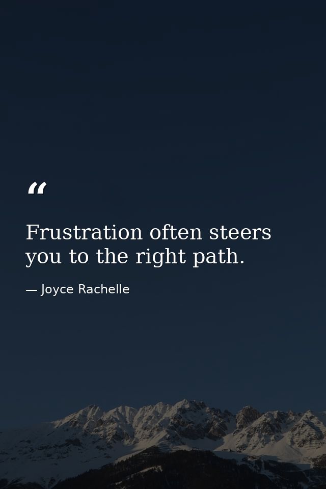 Frustration often steers you to the right path. — Joyce Rachelle