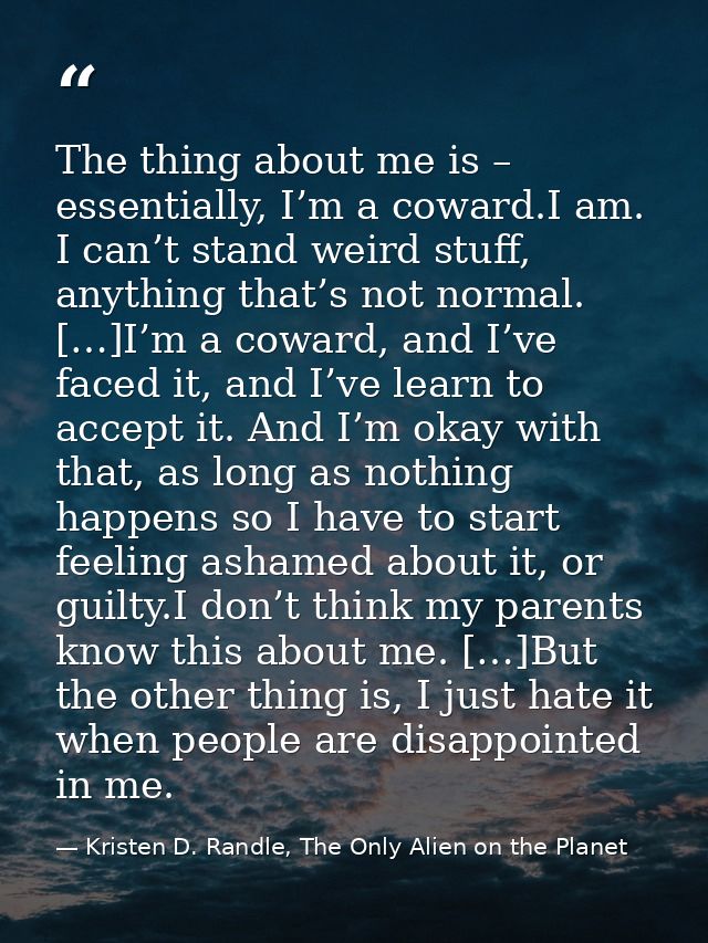 The thing about me is – essentially, I’m a coward.I am. I can’t stand weird stuff, anything that’s not normal. […]I’m a  — Kristen D. Randle, The Only Alien on the Planet