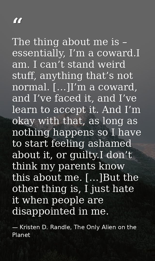 The thing about me is – essentially, I’m a coward.I am. I can’t stand weird stuff, anything that’s not normal. […]I’m a  — Kristen D. Randle, The Only Alien on the Planet