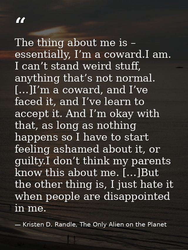 The thing about me is – essentially, I’m a coward.I am. I can’t stand weird stuff, anything that’s not normal. […]I’m a  — Kristen D. Randle, The Only Alien on the Planet