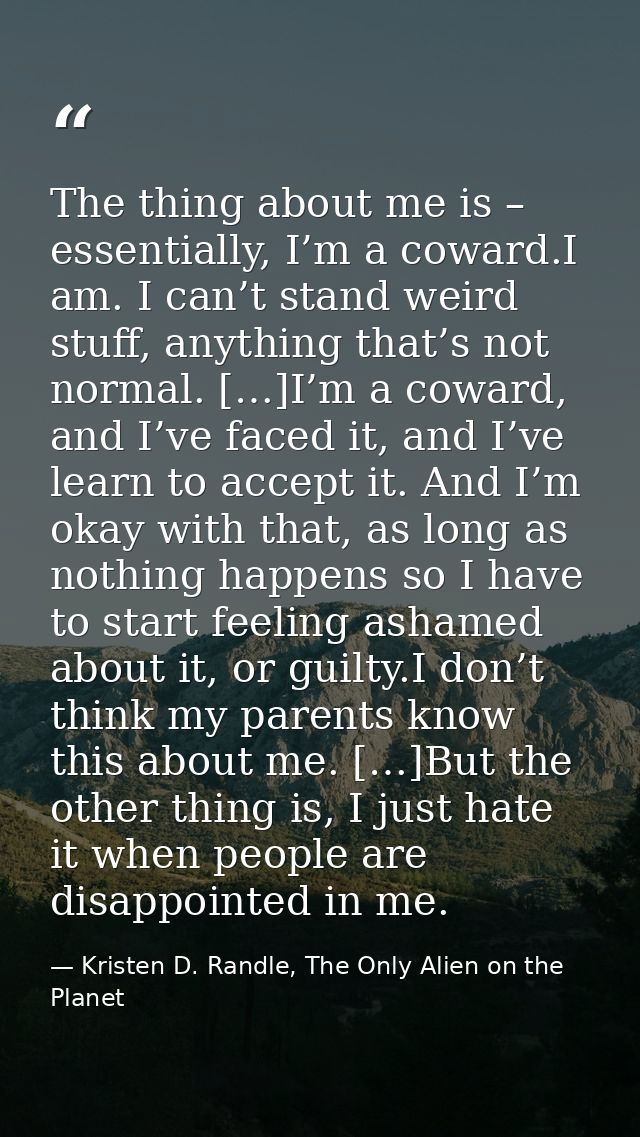 The thing about me is – essentially, I’m a coward.I am. I can’t stand weird stuff, anything that’s not normal. […]I’m a  — Kristen D. Randle, The Only Alien on the Planet