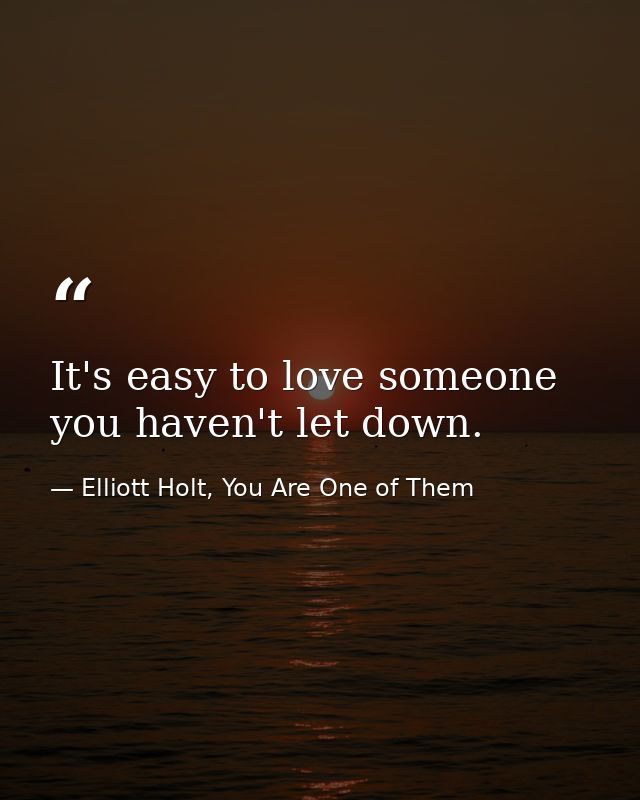 It's easy to love someone you haven't let down. — Elliott Holt, You Are One of Them