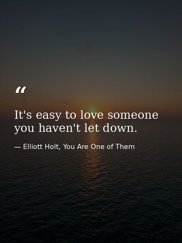It's easy to love someone you haven't let down. — Elliott Holt, You Are One of Them