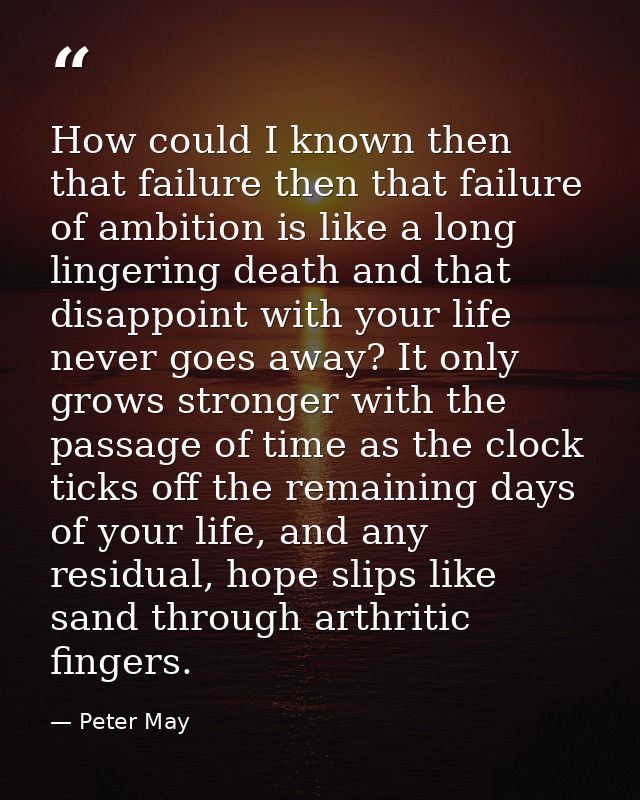 How could I known then that failure then that failure of ambition is like a long lingering death and that disappoint wit — Peter May