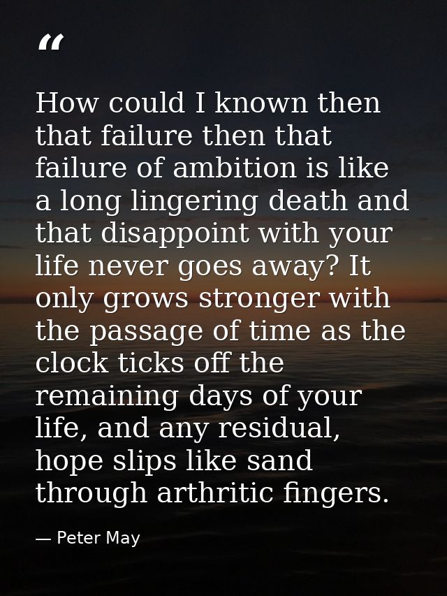 How could I known then that failure then that failure of ambition is like a long lingering death and that disappoint wit — Peter May