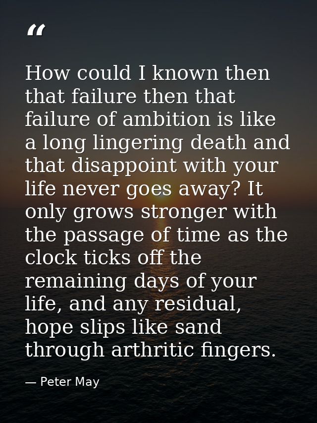 How could I known then that failure then that failure of ambition is like a long lingering death and that disappoint wit — Peter May