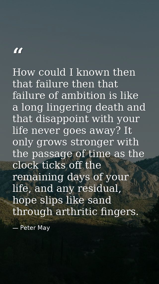How could I known then that failure then that failure of ambition is like a long lingering death and that disappoint wit — Peter May