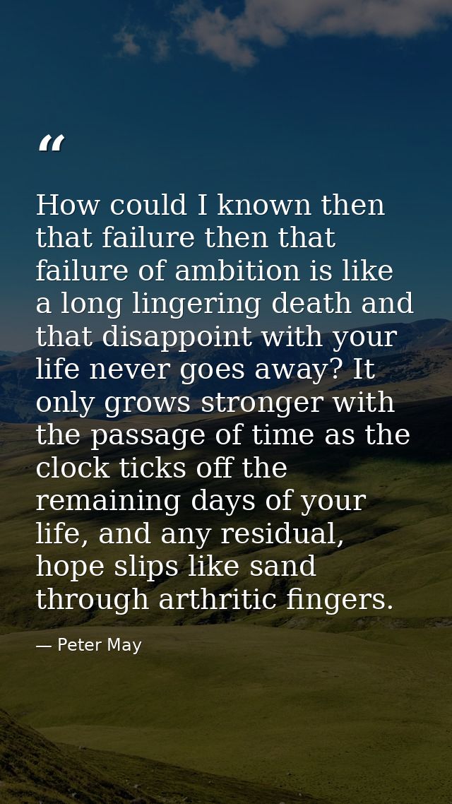 How could I known then that failure then that failure of ambition is like a long lingering death and that disappoint wit — Peter May