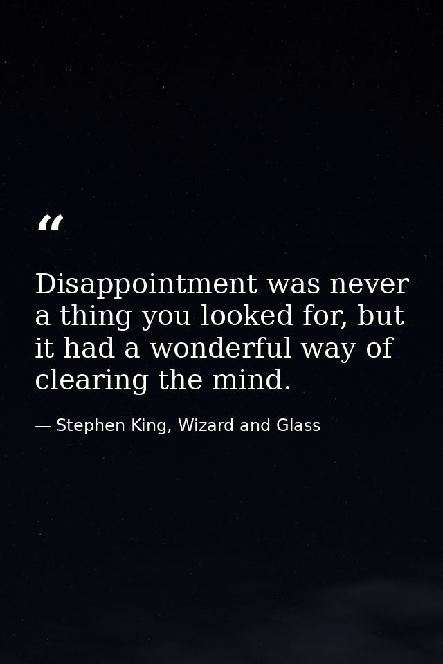 Disappointment was never a thing you looked for, but it had a wonderful way of clearing the mind. — Stephen King, Wizard and Glass
