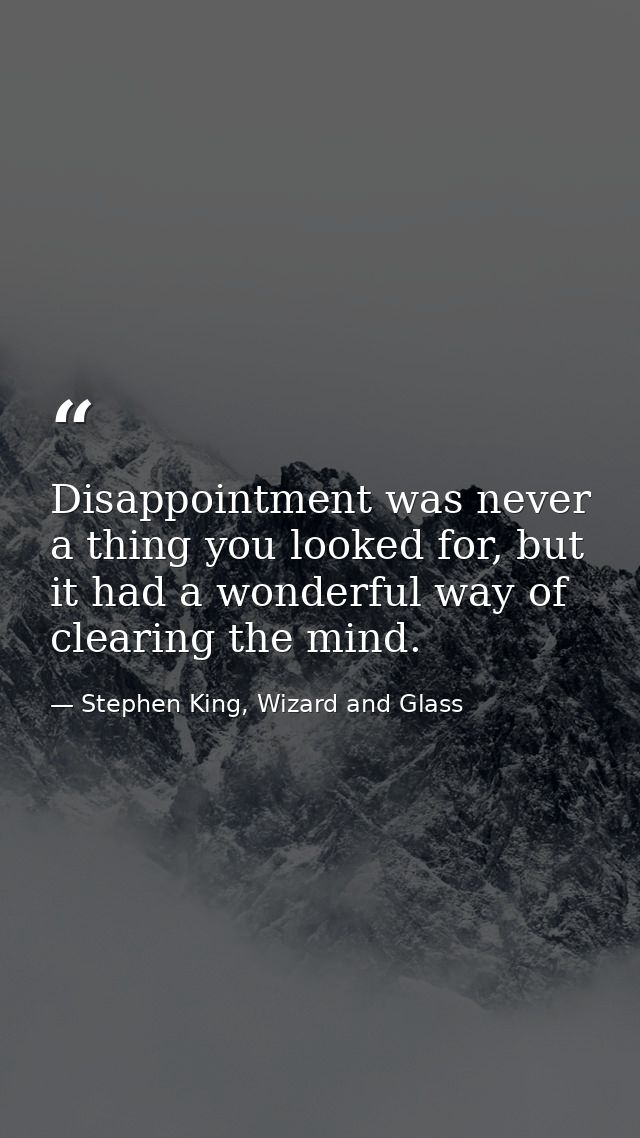 Disappointment was never a thing you looked for, but it had a wonderful way of clearing the mind. — Stephen King, Wizard and Glass