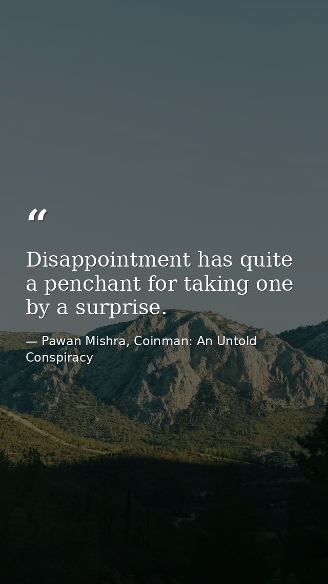 Disappointment has quite a penchant for taking one by a surprise. — Pawan Mishra, Coinman: An Untold Conspiracy