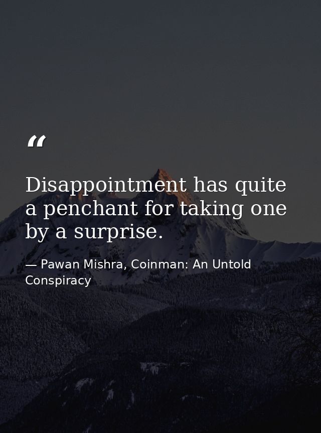 Disappointment has quite a penchant for taking one by a surprise. — Pawan Mishra, Coinman: An Untold Conspiracy