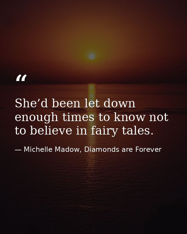 She’d been let down enough times to know not to believe in fairy tales. — Michelle Madow, Diamonds are Forever