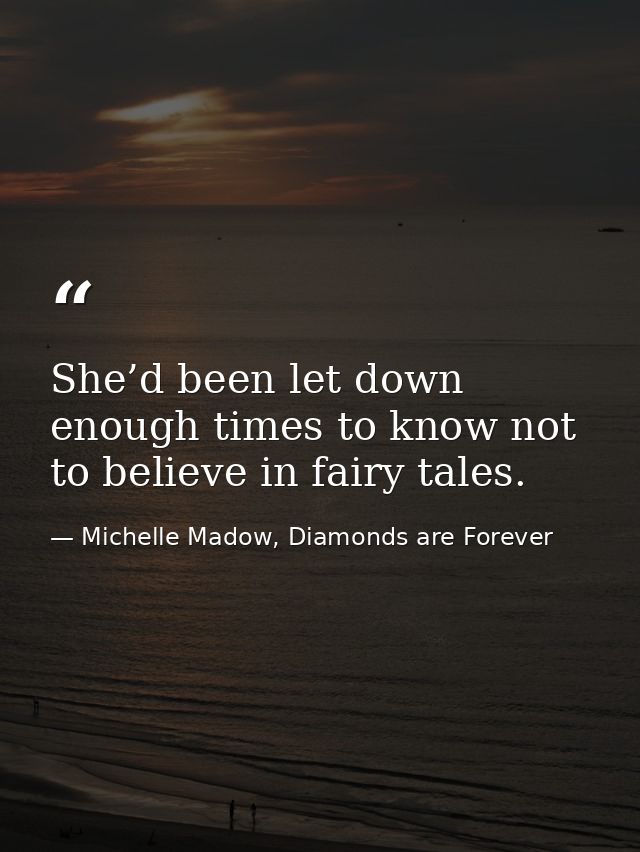 She’d been let down enough times to know not to believe in fairy tales. — Michelle Madow, Diamonds are Forever