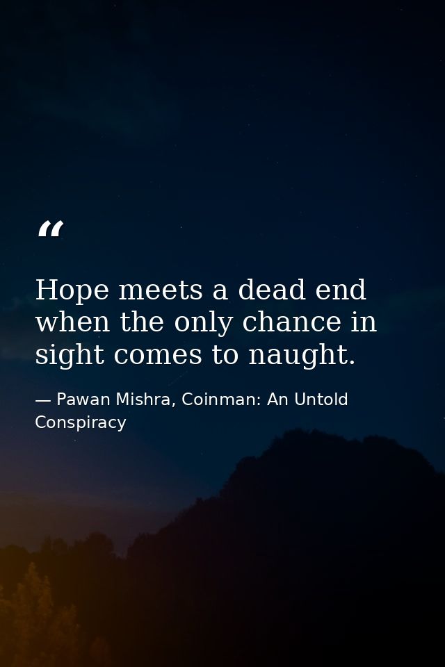 Hope meets a dead end when the only chance in sight comes to naught. — Pawan Mishra, Coinman: An Untold Conspiracy