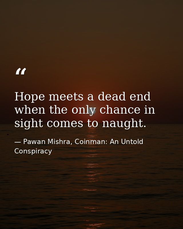 Hope meets a dead end when the only chance in sight comes to naught. — Pawan Mishra, Coinman: An Untold Conspiracy