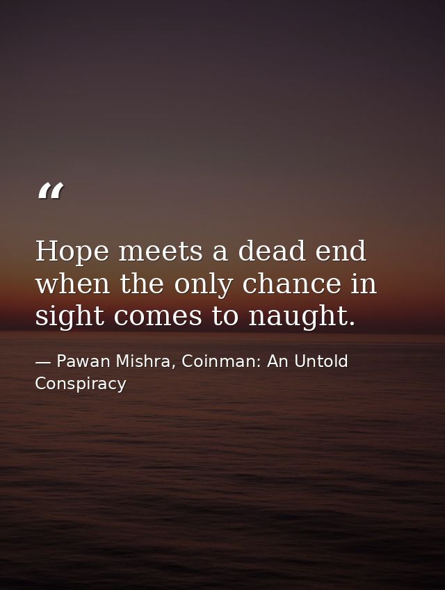Hope meets a dead end when the only chance in sight comes to naught. — Pawan Mishra, Coinman: An Untold Conspiracy