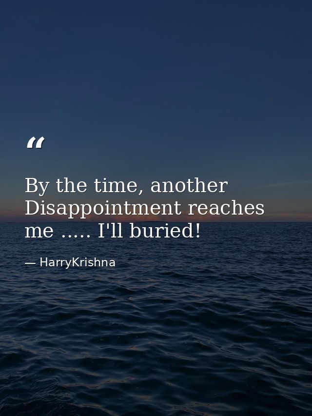 By the time, another Disappointment reaches me ..... I'll buried! — HarryKrishna
