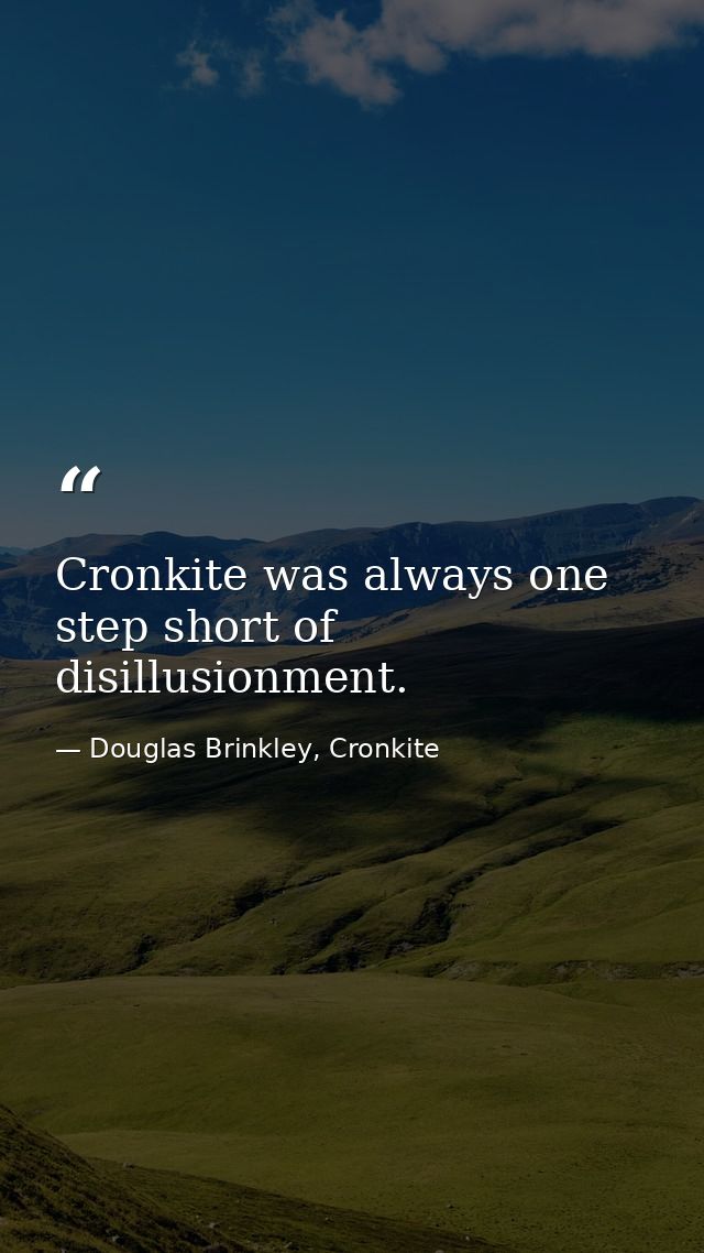 Cronkite was always one step short of disillusionment. — Douglas Brinkley, Cronkite