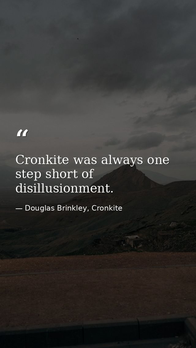 Cronkite was always one step short of disillusionment. — Douglas Brinkley, Cronkite