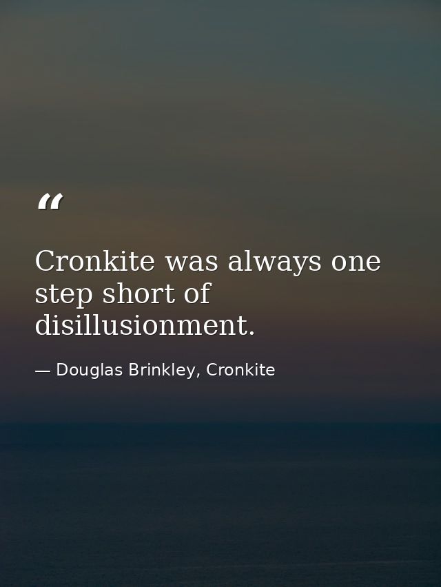 Cronkite was always one step short of disillusionment. — Douglas Brinkley, Cronkite