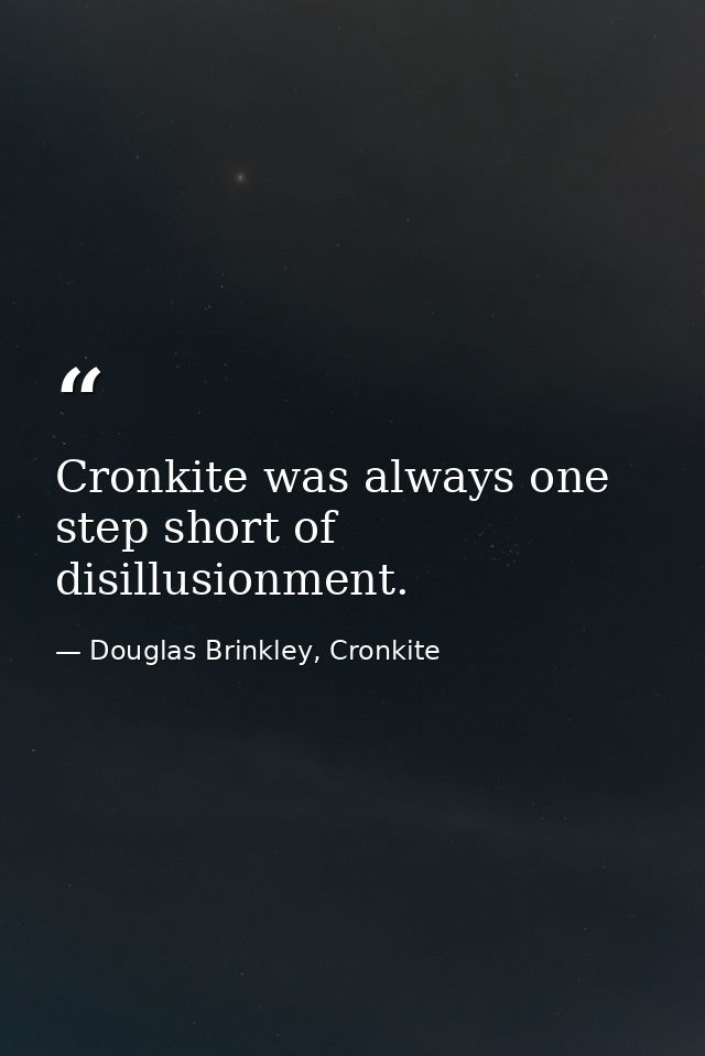 Cronkite was always one step short of disillusionment. — Douglas Brinkley, Cronkite