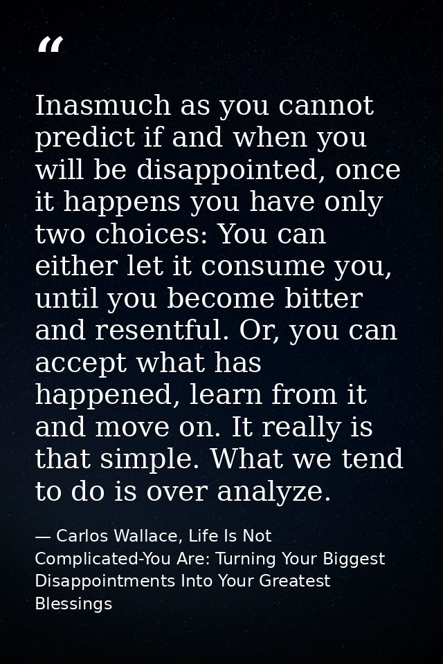 Inasmuch as you cannot predict if and when you will be disappointed, once it happens you have only two choices: You can  — Carlos Wallace, Life Is Not Complicated-You Are: Turning Your Biggest Disappointments Into Your Greatest Blessings