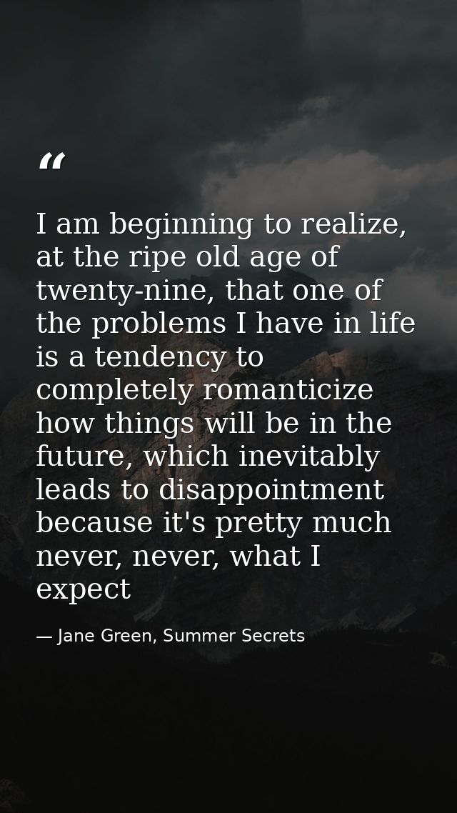 I am beginning to realize, at the ripe old age of twenty-nine, that one of the problems I have in life is a tendency to  — Jane Green, Summer Secrets