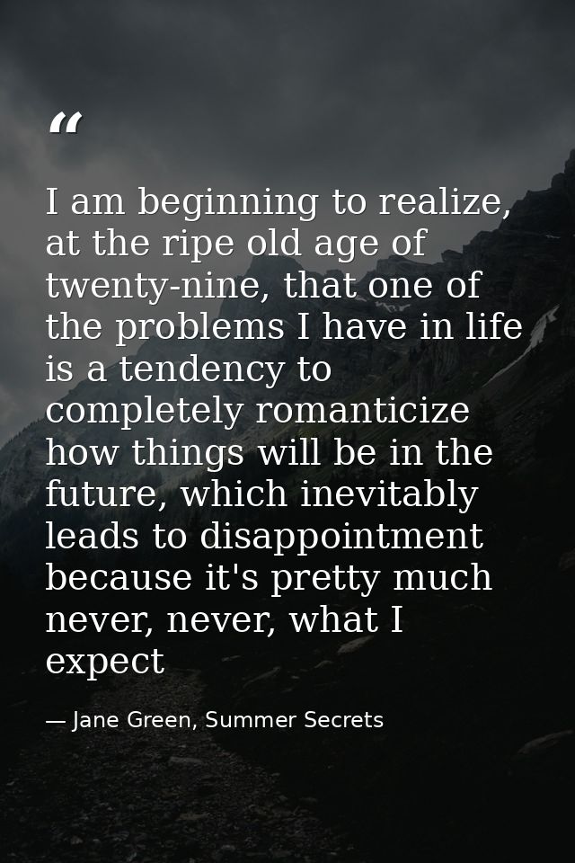 I am beginning to realize, at the ripe old age of twenty-nine, that one of the problems I have in life is a tendency to  — Jane Green, Summer Secrets