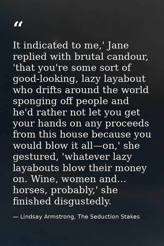 It indicated to me,' Jane replied with brutal candour, 'that you're some sort of good-looking, lazy layabout who drifts  — Lindsay Armstrong, The Seduction Stakes