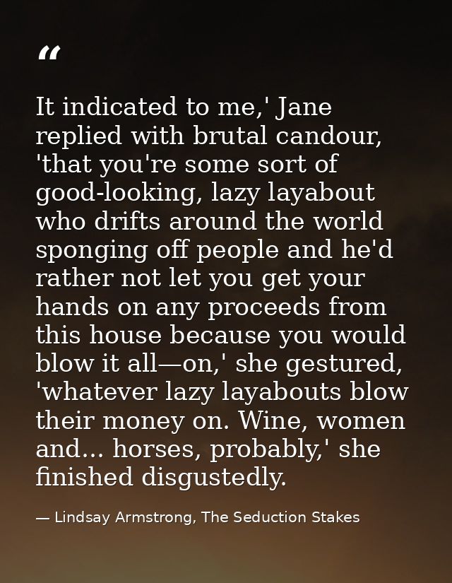 It indicated to me,' Jane replied with brutal candour, 'that you're some sort of good-looking, lazy layabout who drifts  — Lindsay Armstrong, The Seduction Stakes