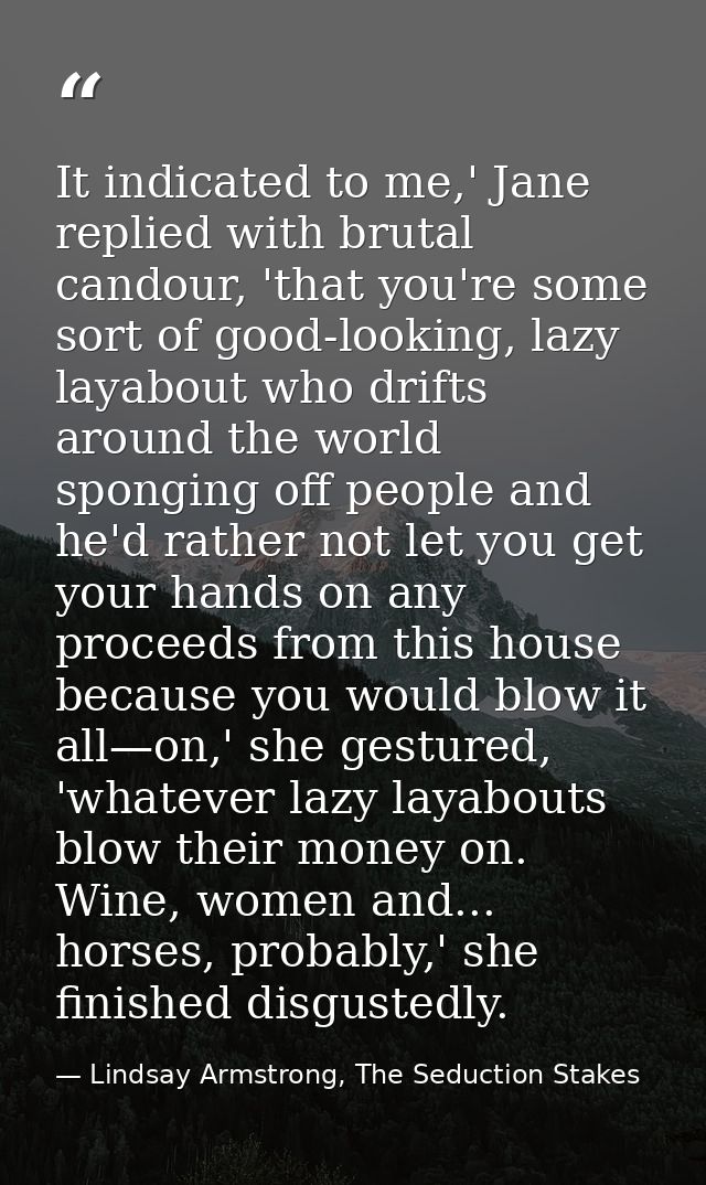 It indicated to me,' Jane replied with brutal candour, 'that you're some sort of good-looking, lazy layabout who drifts  — Lindsay Armstrong, The Seduction Stakes