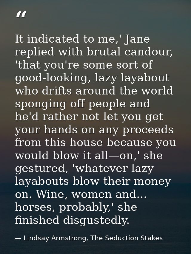 It indicated to me,' Jane replied with brutal candour, 'that you're some sort of good-looking, lazy layabout who drifts  — Lindsay Armstrong, The Seduction Stakes