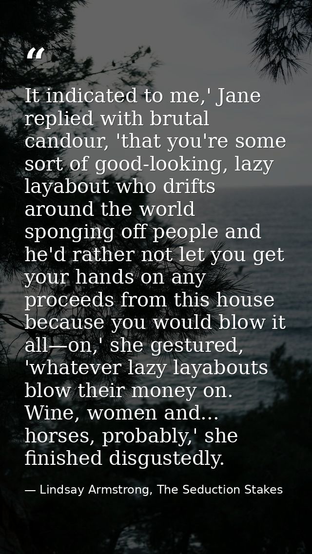 It indicated to me,' Jane replied with brutal candour, 'that you're some sort of good-looking, lazy layabout who drifts  — Lindsay Armstrong, The Seduction Stakes