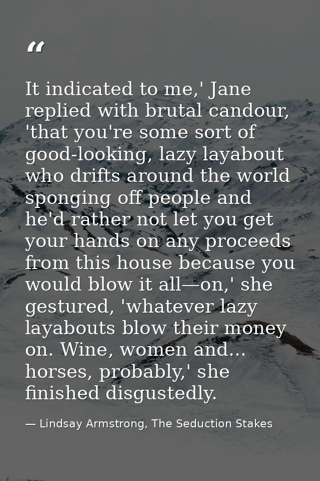 It indicated to me,' Jane replied with brutal candour, 'that you're some sort of good-looking, lazy layabout who drifts  — Lindsay Armstrong, The Seduction Stakes
