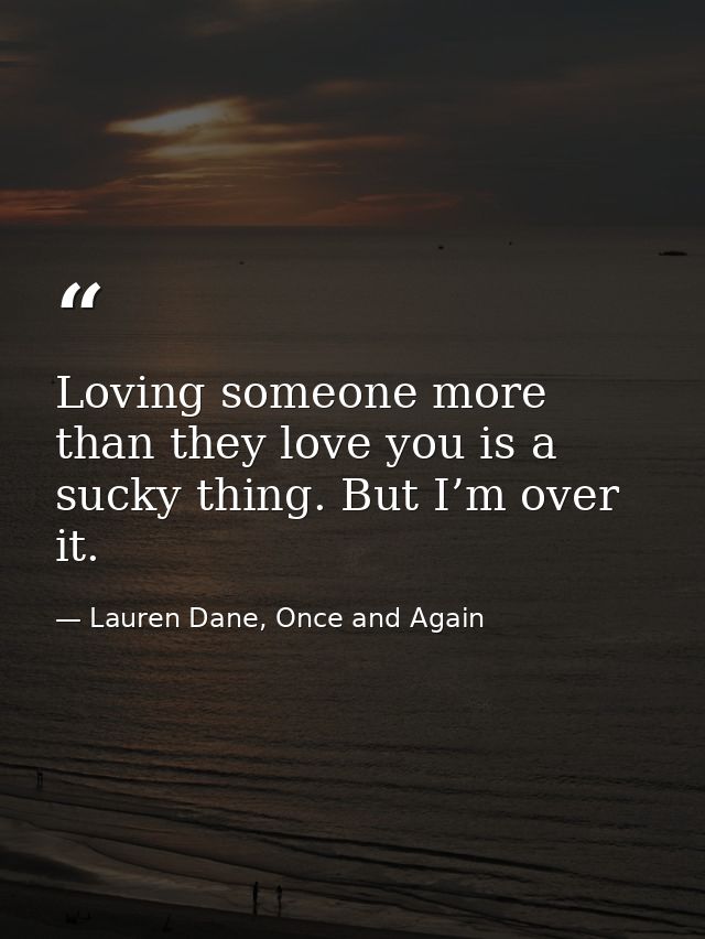 Loving someone more than they love you is a sucky thing. But I’m over it. — Lauren Dane, Once and Again